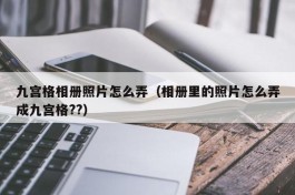 九宫格相册照片怎么弄（相册里的照片怎么弄成九宫格??）