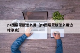 ps图层蒙版怎么用（ps图层蒙版怎么用边缘渐变）