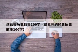 诸葛亮历史故事100字（诸葛亮的经典历史故事100字）