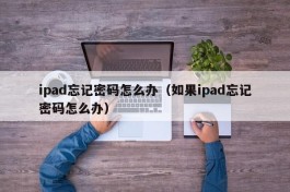 ipad忘记密码怎么办（如果ipad忘记密码怎么办）