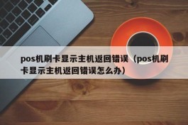 pos机刷卡显示主机返回错误（pos机刷卡显示主机返回错误怎么办）