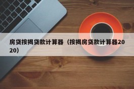 房贷按揭贷款计算器（按揭房贷款计算器2020）