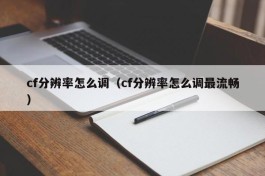 cf分辨率怎么调（cf分辨率怎么调最流畅）