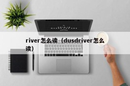 river怎么读（dusdriver怎么读）