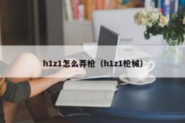 h1z1怎么弄枪（h1z1枪械）