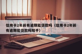 信用卡2年前有逾期能贷款吗（信用卡2年前有逾期能贷款吗知乎）