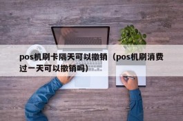 pos机刷卡隔天可以撤销（pos机刷消费过一天可以撤销吗）