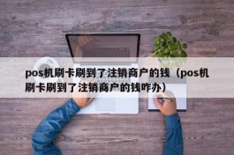 pos机刷卡刷到了注销商户的钱（pos机刷卡刷到了注销商户的钱咋办）