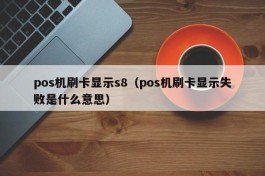 pos机刷卡显示s8（pos机刷卡显示失败是什么意思）