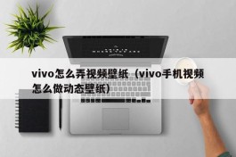 vivo怎么弄视频壁纸（vivo手机视频怎么做动态壁纸）
