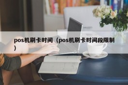 pos机刷卡时间（pos机刷卡时间段限制）