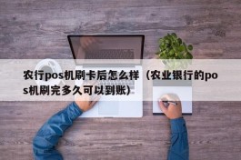 农行pos机刷卡后怎么样（农业银行的pos机刷完多久可以到账）