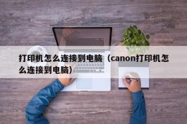 打印机怎么连接到电脑（canon打印机怎么连接到电脑）