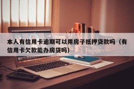 本人有信用卡逾期可以用房子抵押贷款吗（有信用卡欠款能办房贷吗）