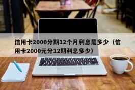 信用卡2000分期12个月利息是多少（信用卡2000元分12期利息多少）