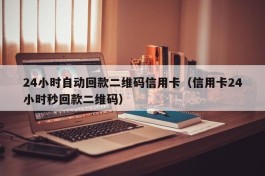 24小时自动回款二维码信用卡（信用卡24小时秒回款二维码）