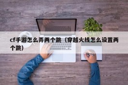 cf手游怎么弄两个跳（穿越火线怎么设置两个跳）