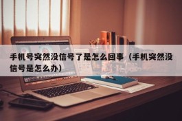 手机号突然没信号了是怎么回事（手机突然没信号是怎么办）