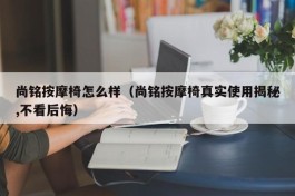 尚铭按摩椅怎么样（尚铭按摩椅真实使用揭秘,不看后悔）