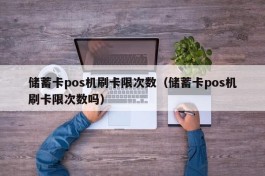 储蓄卡pos机刷卡限次数（储蓄卡pos机刷卡限次数吗）