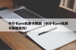 中行卡pos机刷卡限额（中行卡pos机刷卡限额修改）