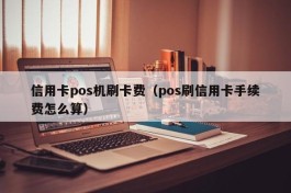 信用卡pos机刷卡费（pos刷信用卡手续费怎么算）