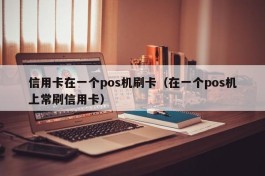 信用卡在一个pos机刷卡（在一个pos机上常刷信用卡）