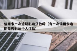 信用卡一次逾期影响贷款吗（有一次信用卡逾期是否影响个人征信）