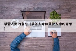 草菅人命的意思（草芥人命和草菅人命的意思）
