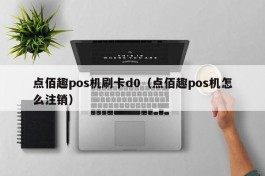 点佰趣pos机刷卡d0（点佰趣pos机怎么注销）