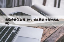 表格合计怎么弄（word文档表格合计怎么弄）