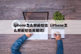 iphone怎么屏蔽短信（iPhone怎么屏蔽短信关键词）