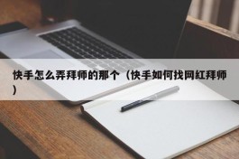 快手怎么弄拜师的那个（快手如何找网红拜师）
