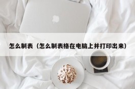 怎么制表（怎么制表格在电脑上并打印出来）