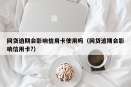 网贷逾期会影响信用卡使用吗（网贷逾期会影响信用卡?）