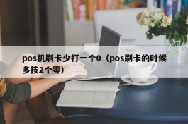 pos机刷卡少打一个0（pos刷卡的时候多按2个零）
