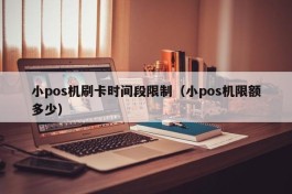 小pos机刷卡时间段限制（小pos机限额多少）