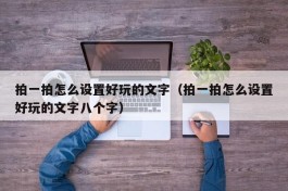 拍一拍怎么设置好玩的文字（拍一拍怎么设置好玩的文字八个字）