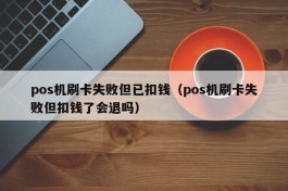 pos机刷卡失败但已扣钱（pos机刷卡失败但扣钱了会退吗）