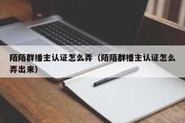 陌陌群播主认证怎么弄（陌陌群播主认证怎么弄出来）
