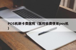 POS机刷卡费医院（医院收费使用pos机）