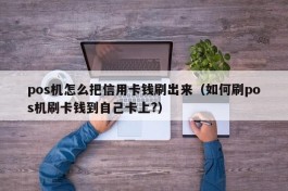 pos机怎么把信用卡钱刷出来（如何刷pos机刷卡钱到自己卡上?）