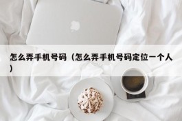 怎么弄手机号码（怎么弄手机号码定位一个人）