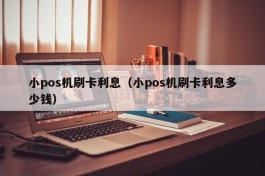 小pos机刷卡利息（小pos机刷卡利息多少钱）