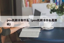 pos机刷卡有什么（pos机刷卡什么是跳码）