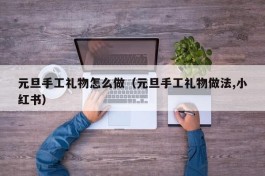 元旦手工礼物怎么做（元旦手工礼物做法,小红书）