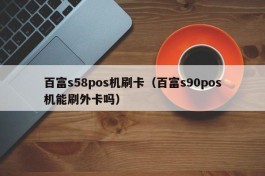 百富s58pos机刷卡（百富s90pos机能刷外卡吗）