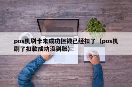 pos机刷卡未成功但钱已经扣了（pos机刷了扣款成功没到账）