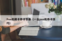 Pos机刷卡养卡节奏（一台pos机养卡技巧）