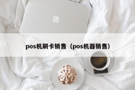 pos机刷卡销售（pos机器销售）